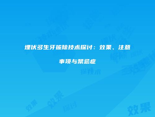 埋伏多生牙拔除技术探讨：效果、注意事项与禁忌症