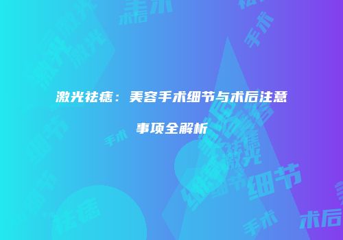 激光祛痣：美容手术细节与术后注意事项全解析