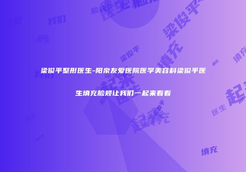 梁俊平整形医生-阳泉友爱医院医学美容科梁俊平医生填充脸颊让我们一起来看看