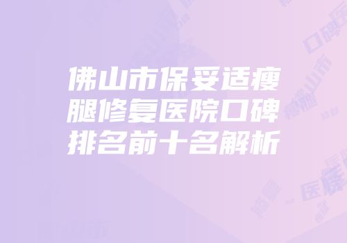 佛山市保妥适瘦腿修复医院口碑排名前十名解析