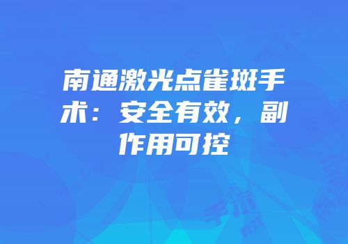 南通激光点雀斑手术：安全有效，副作用可控