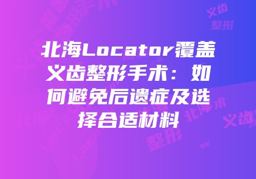 北海Locator覆盖义齿整形手术：如何避免后遗症及选择合适材料