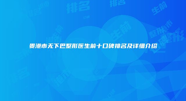 贵港市无下巴整形医生前十口碑排名及详细介绍