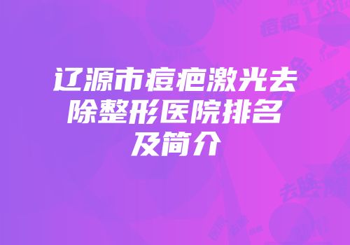 辽源市痘疤激光去除整形医院排名及简介