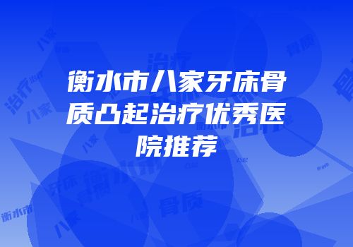 衡水市八家牙床骨质凸起治疗优秀医院推荐