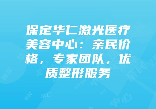 保定华仁激光医疗美容中心：亲民价格，专家团队，优质整形服务