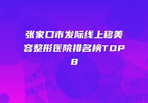 张家口市发际线上移美容整形医院排名榜TOP8