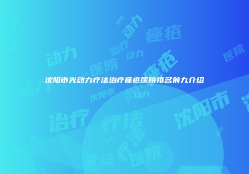 沈阳市光动力疗法治疗痤疮医院排名前九介绍