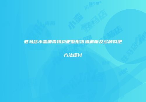 驻马店小蛮腰青梅减肥整形价格解析及多种减肥方法探讨