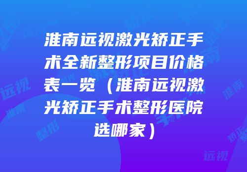 淮南远视激光矫正手术全新整形项目价格表一览（淮南远视激光矫正手术整形医院选哪家）