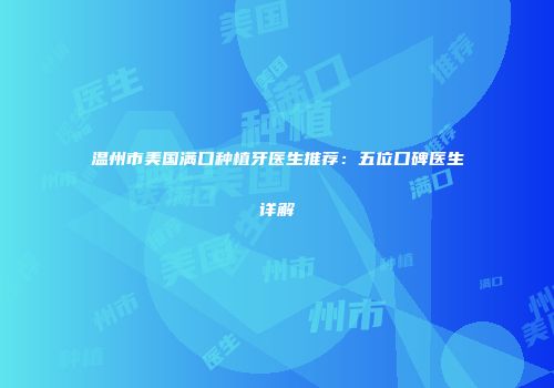 温州市美国满口种植牙医生推荐：五位口碑医生详解