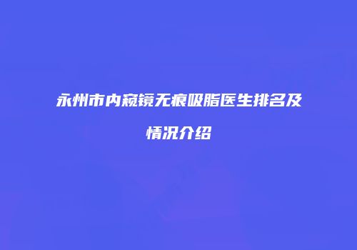 永州市内窥镜无痕吸脂医生排名及情况介绍