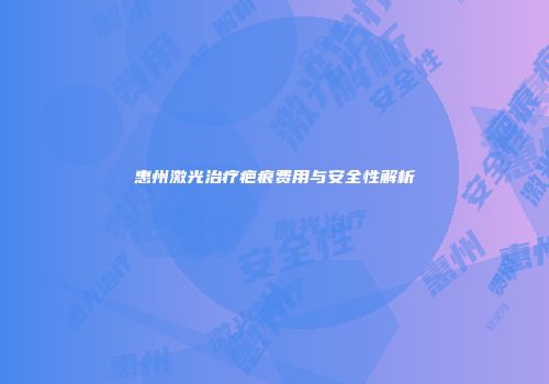 惠州激光治疗疤痕费用与安全性解析