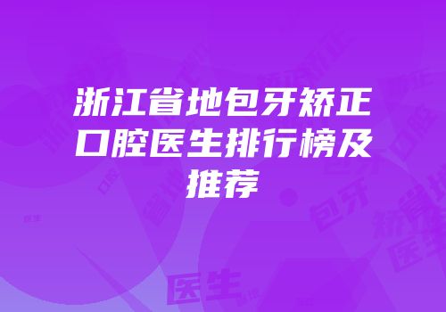 浙江省地包牙矫正口腔医生排行榜及推荐