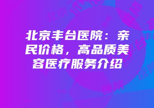 北京丰台医院：亲民价格，高品质美容医疗服务介绍