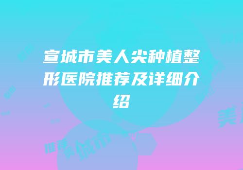 宣城市美人尖种植整形医院推荐及详细介绍