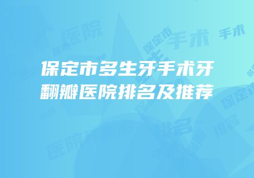 保定市多生牙手术牙翻瓣医院排名及推荐