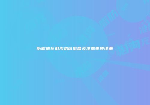 脂肪填充泪沟术前准备及注意事项详解