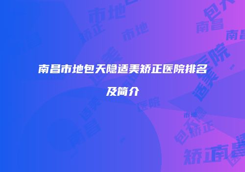 南昌市地包天隐适美矫正医院排名及简介