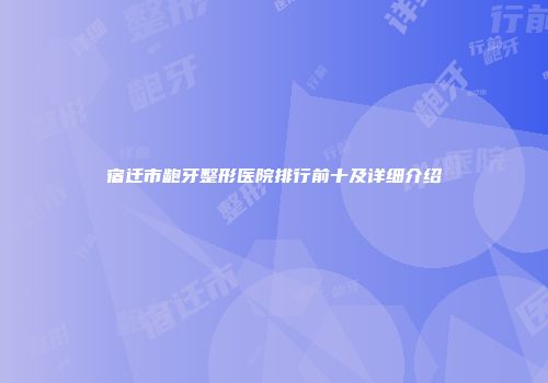 宿迁市龅牙整形医院排行前十及详细介绍