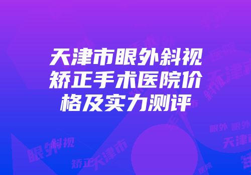 天津市眼外斜视矫正手术医院价格及实力测评