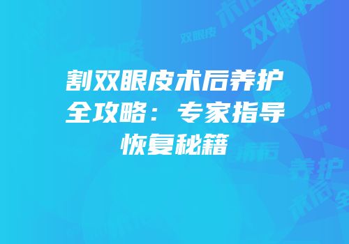 割双眼皮术后养护全攻略：专家指导恢复秘籍
