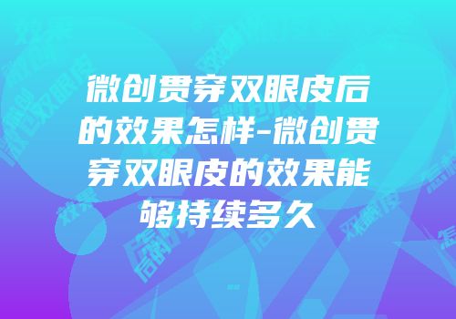 微创贯穿双眼皮后的效果怎样-微创贯穿双眼皮的效果能够持续多久