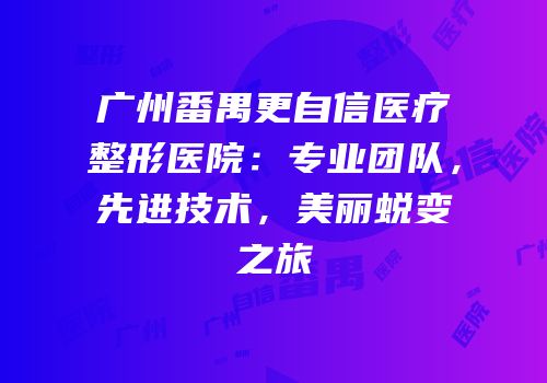 广州番禺更自信医疗整形医院：专业团队，先进技术，美丽蜕变之旅