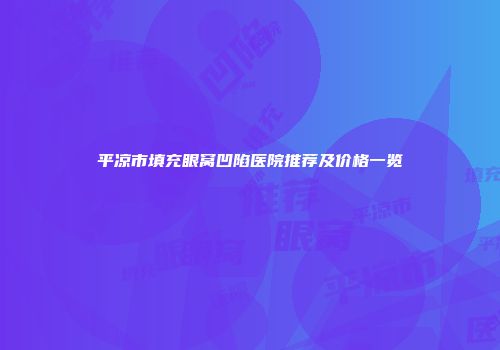 平凉市填充眼窝凹陷医院推荐及价格一览