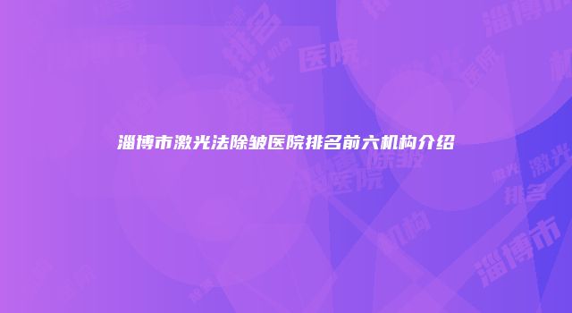 淄博市激光法除皱医院排名前六机构介绍