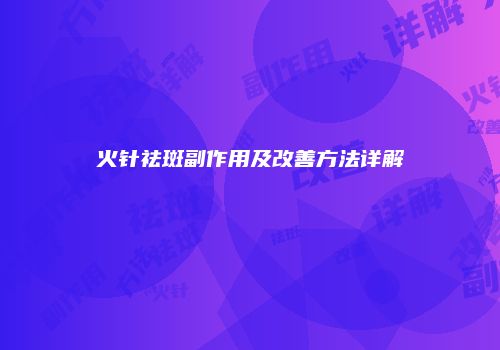 火针祛斑副作用及改善方法详解