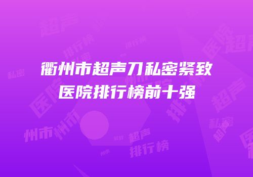 衢州市超声刀私密紧致医院排行榜前十强