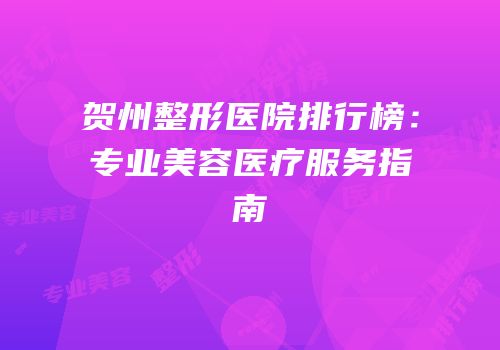 贺州整形医院排行榜：专业美容医疗服务指南