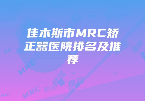 佳木斯市MRC矫正器医院排名及推荐