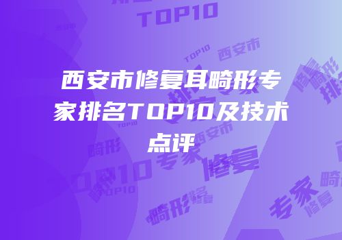 西安市修复耳畸形专家排名TOP10及技术点评