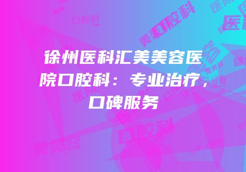 徐州医科汇美美容医院口腔科：专业治疗，口碑服务