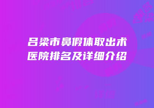 吕梁市鼻假体取出术医院排名及详细介绍