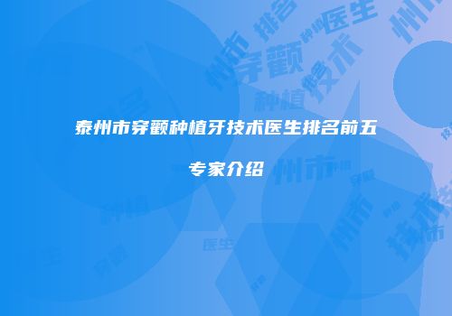 泰州市穿颧种植牙技术医生排名前五专家介绍