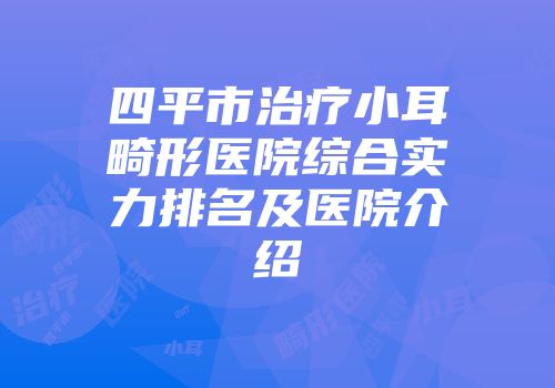四平市治疗小耳畸形医院综合实力排名及医院介绍