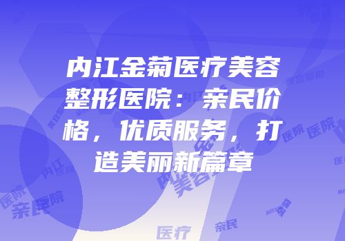 内江金菊医疗美容整形医院：亲民价格，优质服务，打造美丽新篇章