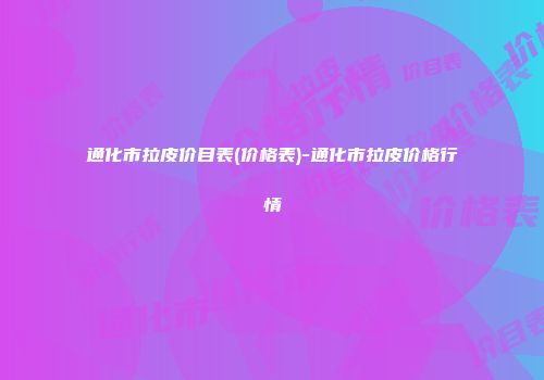 通化市拉皮价目表(价格表)-通化市拉皮价格行情