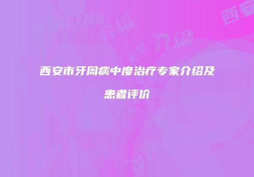 西安市牙周病中度治疗专家介绍及患者评价
