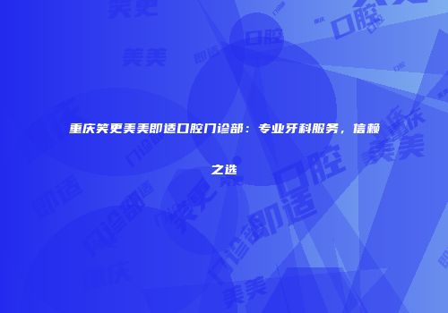 重庆笑更美美即适口腔门诊部：专业牙科服务，信赖之选