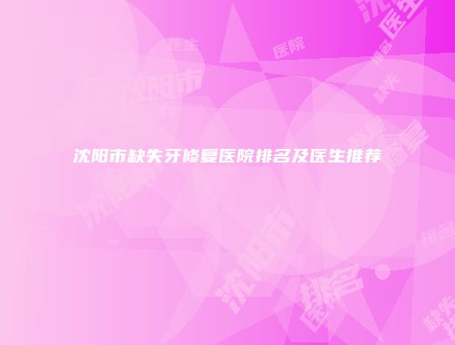 沈阳市缺失牙修复医院排名及医生推荐