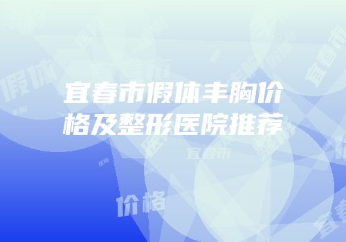 宜春市假体丰胸价格及整形医院推荐
