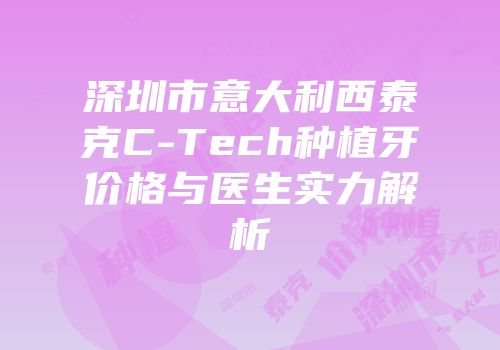 深圳市意大利西泰克C-Tech种植牙价格与医生实力解析