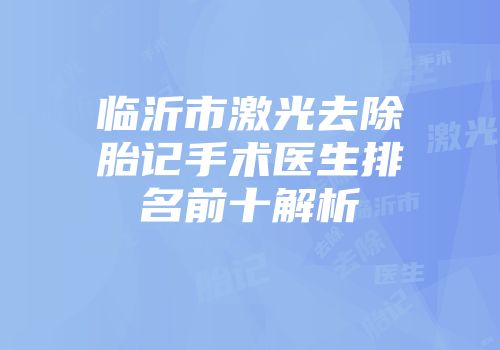 临沂市激光去除胎记手术医生排名前十解析