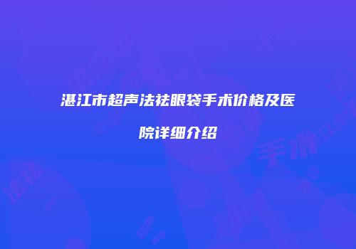 湛江市超声法祛眼袋手术价格及医院详细介绍