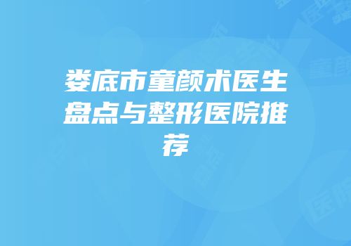 娄底市童颜术医生盘点与整形医院推荐
