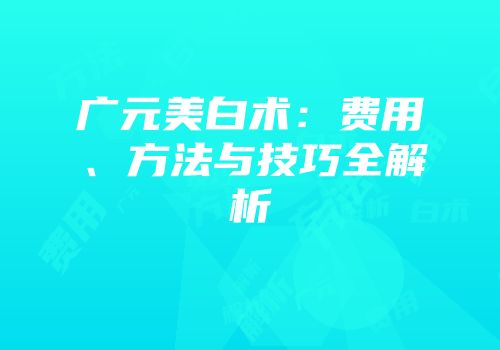 广元美白术：费用、方法与技巧全解析